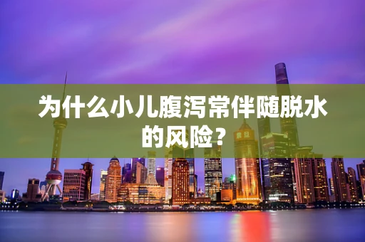 为什么小儿腹泻常伴随脱水的风险？