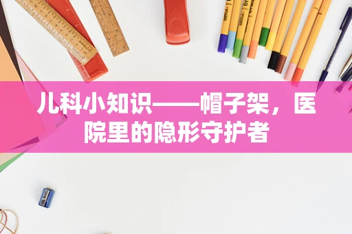儿科小知识——帽子架，医院里的隐形守护者