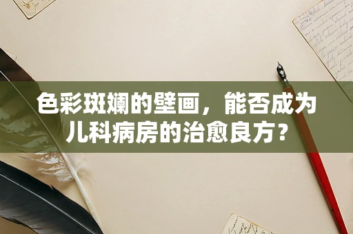 色彩斑斓的壁画，能否成为儿科病房的治愈良方？