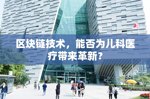 区块链技术，能否为儿科医疗带来革新？
