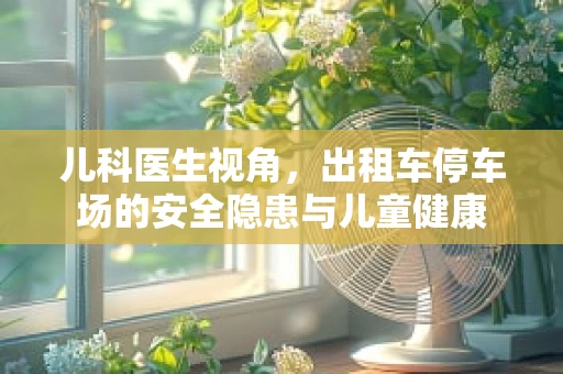 儿科医生视角，出租车停车场的安全隐患与儿童健康