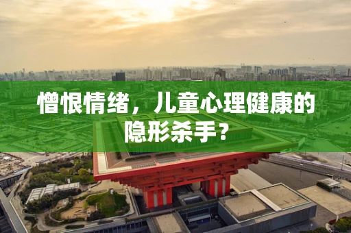 憎恨情绪，儿童心理健康的隐形杀手？