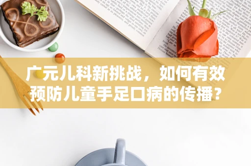 广元儿科新挑战，如何有效预防儿童手足口病的传播？