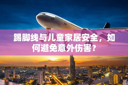 踢脚线与儿童家居安全，如何避免意外伤害？