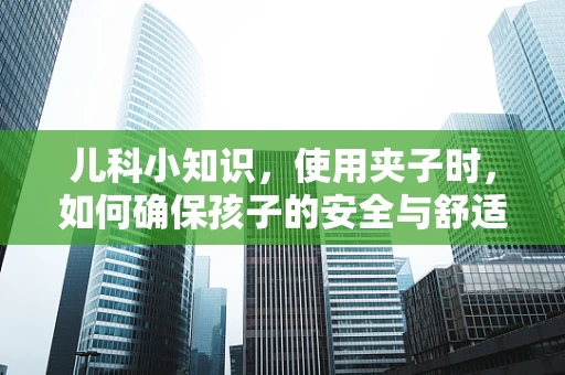 儿科小知识，使用夹子时，如何确保孩子的安全与舒适？