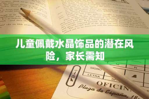 儿童佩戴水晶饰品的潜在风险，家长需知