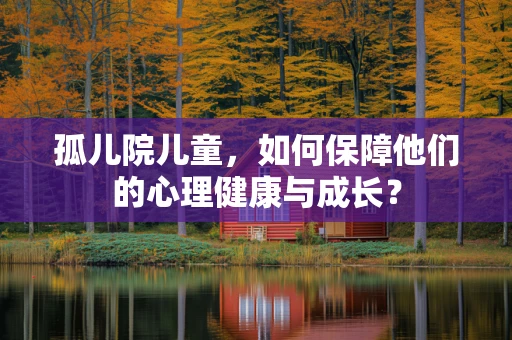 孤儿院儿童，如何保障他们的心理健康与成长？