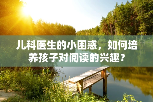 儿科医生的小困惑，如何培养孩子对阅读的兴趣？