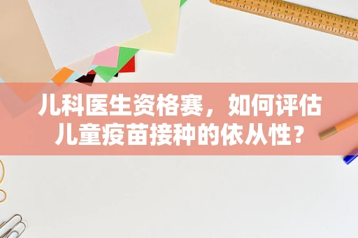 儿科医生资格赛，如何评估儿童疫苗接种的依从性？