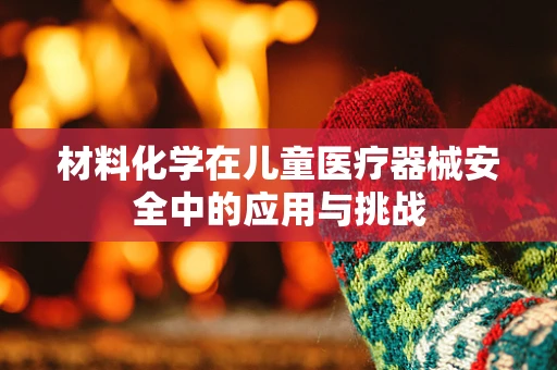 材料化学在儿童医疗器械安全中的应用与挑战