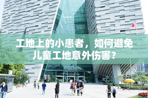 工地上的小患者，如何避免儿童工地意外伤害？