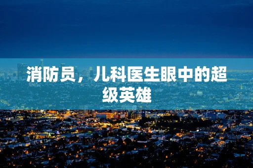消防员，儿科医生眼中的超级英雄