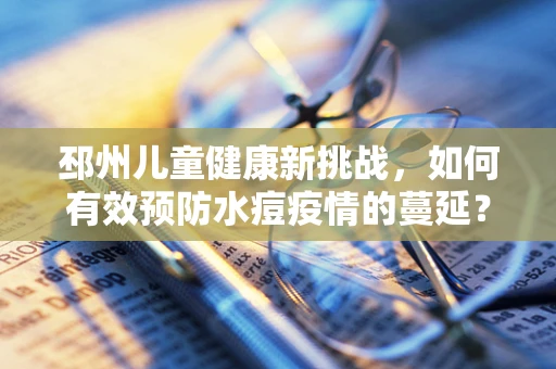 邳州儿童健康新挑战，如何有效预防水痘疫情的蔓延？