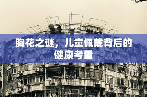 胸花之谜，儿童佩戴背后的健康考量