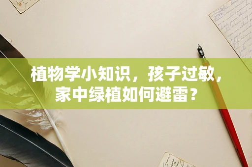 植物学小知识，孩子过敏，家中绿植如何避雷？