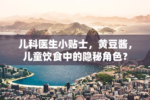 儿科医生小贴士，黄豆酱，儿童饮食中的隐秘角色？
