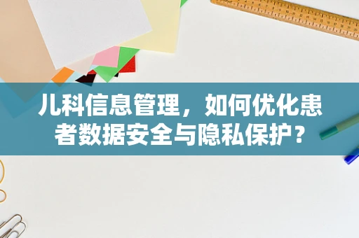 儿科信息管理，如何优化患者数据安全与隐私保护？