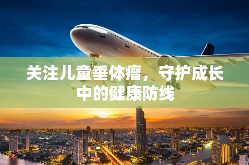 关注儿童垂体瘤，守护成长中的健康防线