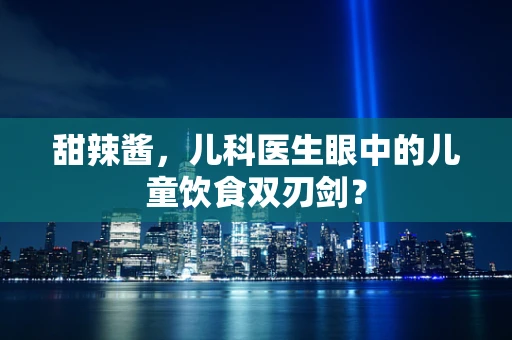 甜辣酱，儿科医生眼中的儿童饮食双刃剑？