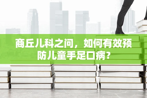 商丘儿科之问，如何有效预防儿童手足口病？