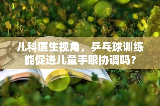 儿科医生视角，乒乓球训练能促进儿童手眼协调吗？