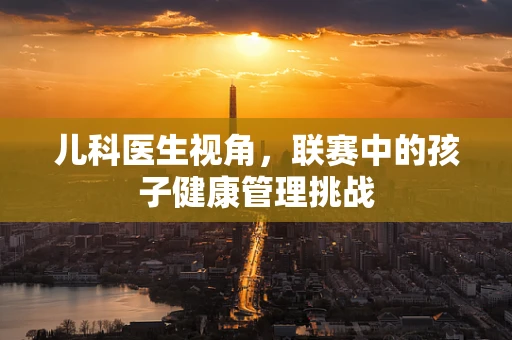 儿科医生视角，联赛中的孩子健康管理挑战