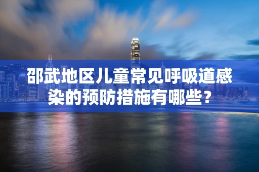 邵武地区儿童常见呼吸道感染的预防措施有哪些？