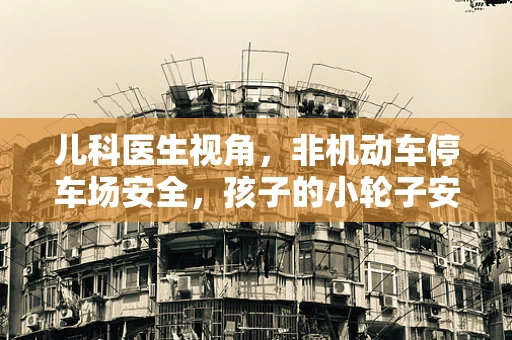 儿科医生视角，非机动车停车场安全，孩子的小轮子安全吗？