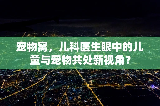 宠物窝，儿科医生眼中的儿童与宠物共处新视角？