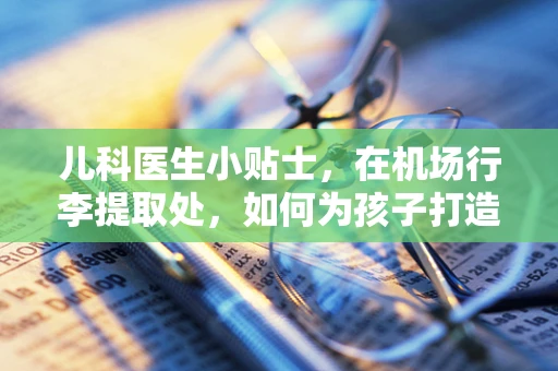 儿科医生小贴士，在机场行李提取处，如何为孩子打造安全等待区？