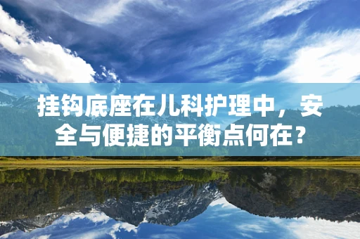 挂钩底座在儿科护理中，安全与便捷的平衡点何在？