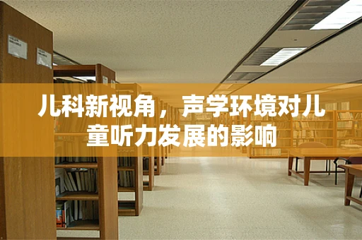 儿科新视角，声学环境对儿童听力发展的影响