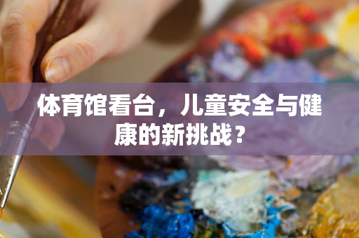 体育馆看台，儿童安全与健康的新挑战？