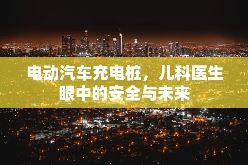 电动汽车充电桩，儿科医生眼中的安全与未来