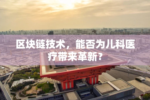 区块链技术，能否为儿科医疗带来革新？