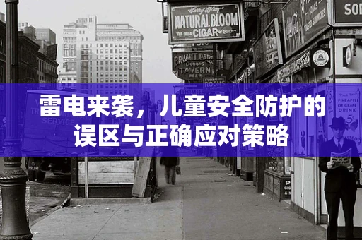 雷电来袭，儿童安全防护的误区与正确应对策略