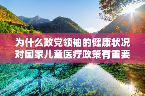 为什么政党领袖的健康状况对国家儿童医疗政策有重要影响？