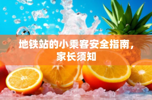 地铁站的小乘客安全指南，家长须知