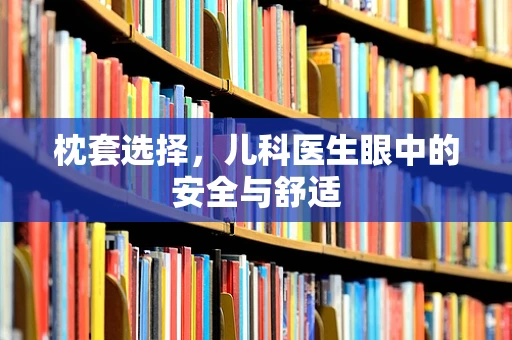 枕套选择，儿科医生眼中的安全与舒适