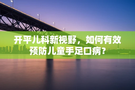开平儿科新视野，如何有效预防儿童手足口病？