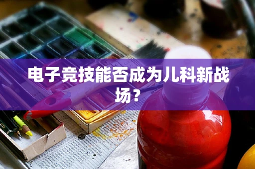 电子竞技能否成为儿科新战场？