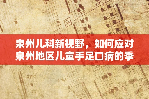 泉州儿科新视野，如何应对泉州地区儿童手足口病的季节性高发？