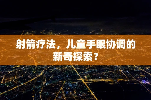 射箭疗法，儿童手眼协调的新奇探索？