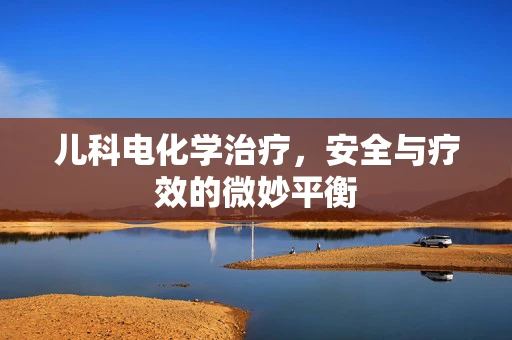 儿科电化学治疗，安全与疗效的微妙平衡