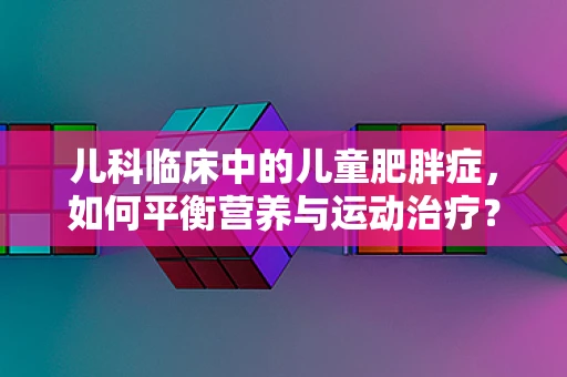 儿科临床中的儿童肥胖症，如何平衡营养与运动治疗？