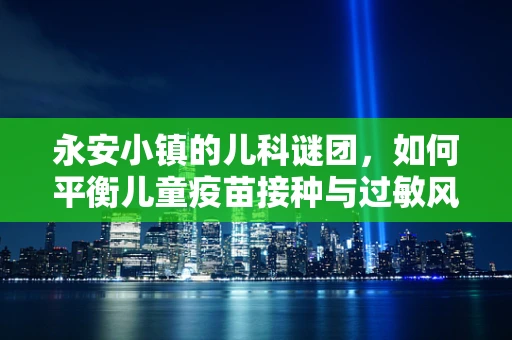 永安小镇的儿科谜团，如何平衡儿童疫苗接种与过敏风险？