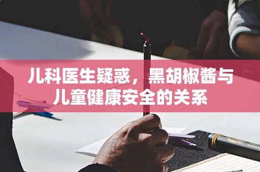 儿科医生疑惑，黑胡椒酱与儿童健康安全的关系