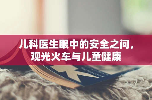儿科医生眼中的安全之问，观光火车与儿童健康