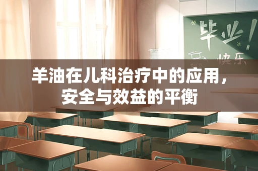 羊油在儿科治疗中的应用，安全与效益的平衡