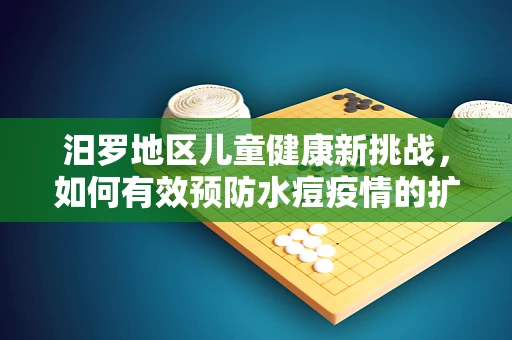 汨罗地区儿童健康新挑战，如何有效预防水痘疫情的扩散？